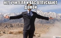 нет учителя и вас отпускают домой 