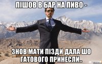 Пішов в бар на пиво - Знов мати пізди дала шо гатового принесли..