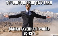 то чувство когда у тебя самая ахуенная группа ЕС-13-1