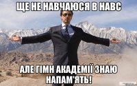 ще не навчаюся в навс але гімн академії знаю напам'ять!