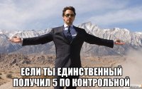  Если ты единственный получил 5 по контрольной