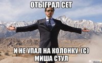 Отыграл сет и не упал на колонку. (с) Миша Стул