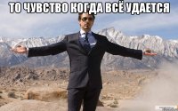 то чувство когда всё удается 