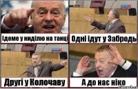 Ідеме у ниділю на танці Одні ідут у Забродь Другі у Колочаву А до нас ніко