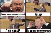 Витя а ты по ночам дрочиш? Ну...да А на каво? На урок: економики.