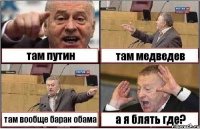 там путин там медведев там вообще барак обама а я блять где?