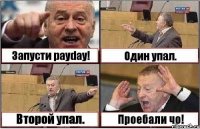 Запусти payday! Один упал. Второй упал. Проебали чо!