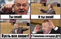 Ты знай! И ты знай! Пусть все знают! У Топалова сегодня ДР!!!