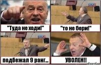 "Туда не ходи!" "то не бери!" подбежал 9 ранг... УВОЛЕН!!