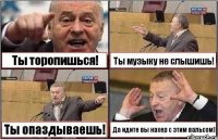 Ты торопишься! Ты музыку не слышишь! Ты опаздываешь! Да идите вы нахер с этим вальсом)