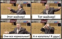 Этот майнер! Тот майнер! Они все нормальные! А я копатель! Я даун!