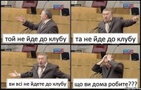 той не йде до клубу та не йде до клубу ви всі не йдете до клубу що ви дома робите???