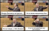 Вчера Бизнеса встретил... Он на своем новом велике был. Ни хуя говорю, у тебя обновка! И тут он мне давай про него рассказывать...