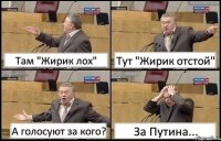 Там "Жирик лох" Тут "Жирик отстой" А голосуют за кого? За Путина...