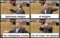 просишь видео я кидаю ты говоришь спать ну не надо так делать