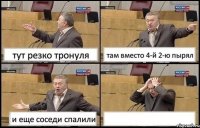 тут резко тронуля там вместо 4-й 2-ю пырял и еще соседи спалили 