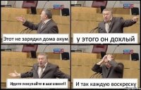 Этот не зарядил дома акум у этого он дохлый Идите покупайте в магазине!! И так каждую воскреску