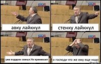 авку лайкнул стенку лайкнул уже подарок скинул.Не принимает о господи что же ему еще надо