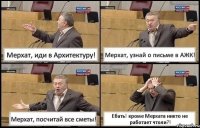 Мерхат, иди в Архитектуру! Мерхат, узнай о письме в АЖК! Мерхат, посчитай все сметы! Ебать! кроме Мерхата никто не работает чтоли?!