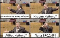 Опять РАвшан номер набирает Нязрин Нейнир? Аббас Нейнир? Папа БЯСДИР!