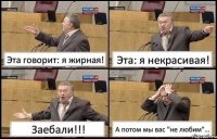 Эта говорит: я жирная! Эта: я некрасивая! Заебали!!! А потом мы вас "не любим"...