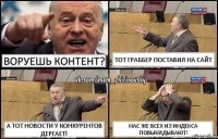 Воруешь контент? Тот граббер поставил на сайт А тот новости у конкурентов дергает! Нас же всех из индекса повыкидывают!