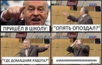 Пришёл в школу: "Опять опоздал?" "Где домашняя работа?" БЛЛЛЛЯЯЯЯЯЯЯЯЯЯЯЯЯЯЯЯЯЯЯЯЯ