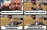 Этому сделай план поступлений... Тому сделай план отгрузки... Этим сделай план по командировкам... Я блять чё, в отделе планирования работаю?
