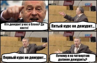 Кто дижурит у нас в блоке? Да никто! Пятый курс не дежурит... Первый курс не дежурит... Почему я на четвертом должен дежурить?