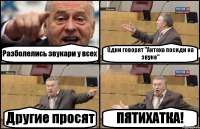 Разболелись звукари у всех Одни говорят "Антоха посиди на звуке" Другие просят ПЯТИХАТКА!