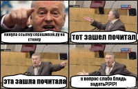 кинула ссылку спрашивай.ру на стенку тот зашел почитал эта зашла почитала а вопрос слабо блядь задать?!?!?!