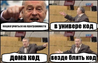 пошел учиться на программиста в универе код дома код везде блять код