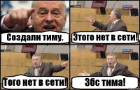 Создали тиму. Этого нет в сети! Того нет в сети! Збс тима!