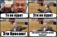Те не курят Эти не курят Эти бросают Так какого курилки вечно полные?