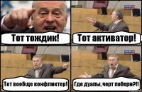 Тот тождик! Тот активатор! Тот вообще конфликтер! Где дуалы, черт побери?!!