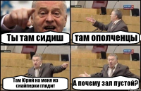 Ты там сидиш там ополченцы Там Юрий на меня из снайперки глядит А почему зал пустой?