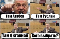 Там Атабек Там Руслан Там Октавиан Кого выбрать?