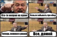 Кто-то неправ на кухне Нельзя забывать про обед Теперь немного рваки Все, домой