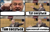  Тут сосуться Там сосуться Одна верезуб ссыкунья