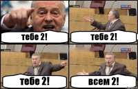 тебе 2! тебе 2! тебе 2! всем 2!