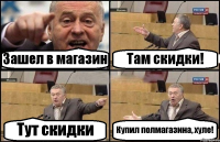 Зашел в магазин Там скидки! Тут скидки Купил полмагазина, хуле!