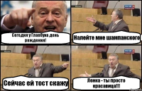 Сегодня у Главбуха день рождения! Налейте мне шампанского Сейчас ей тост скажу Ленка - ты просто красавица!!!