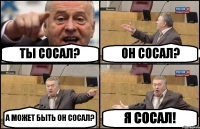 ТЫ СОСАЛ? ОН СОСАЛ? А МОЖЕТ БЫТЬ ОН СОСАЛ? Я СОСАЛ!