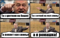 Та с цветком на башке Та с сеткой на пол спины Та воняет как свинья а я ромашка!