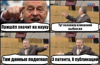 Пришёл значит на науку Тут половину измерений выбросил Там данные подогнал 3 патента, 8 публикаций