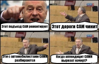 Этот подъезд САМ ремонтирует Этот дороги САМ чинит Эти с автомобилистами САМИ разбираются Когда аппендицит САМИ вырезат начнут?