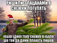 Ришили з пацанами в снежки погулять уебав едику таку снежку в ебало шо той до доми плакать пишов