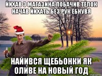 йихав з магазина побачив тёлок начав йихать без рук ёбнувя найився щебьонки як оливе на новый год