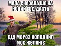 мала сказала шо на новий год дасть дід мороз исполнил моє жєланіє