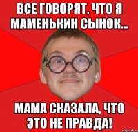 все говорят, что я маменькин сынок... мама сказала, что это не правда!